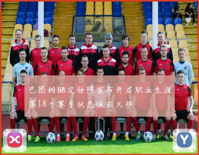 巴图姆晒定妆照宣布开启职业生涯第18个赛季状态依旧火热