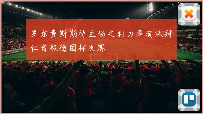 罗尔费斯期待主场之利力争淘汰拜仁晋级德国杯决赛