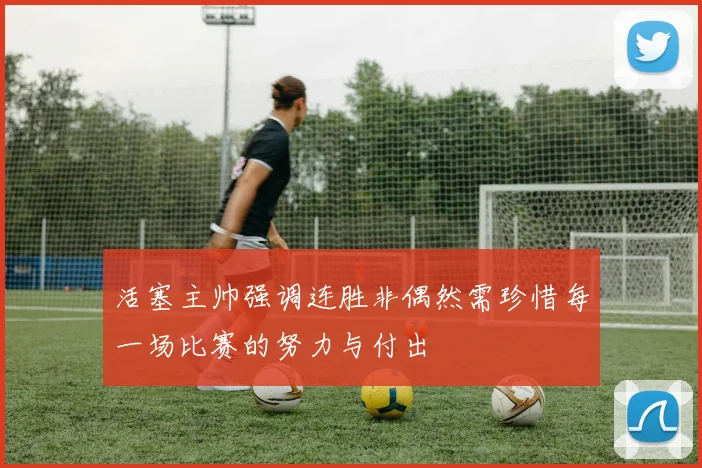 活塞主帅强调连胜非偶然需珍惜每一场比赛的努力与付出