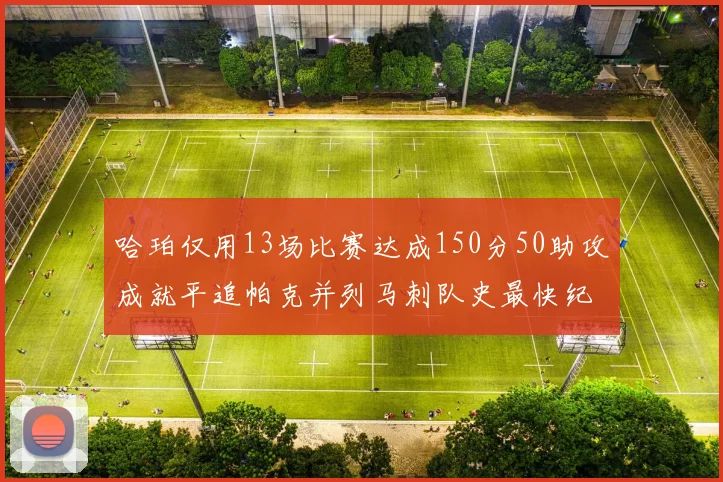 哈珀仅用13场比赛达成150分50助攻成就平追帕克并列马刺队史最快纪录
