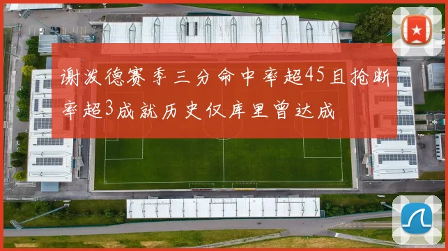 谢泼德赛季三分命中率超45且抢断率超3成就历史仅库里曾达成
